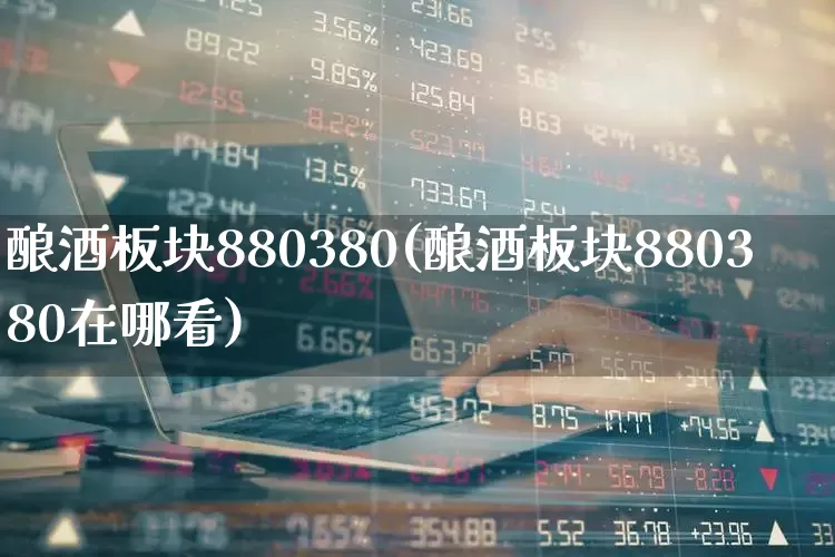 酿酒板块880380(酿酒板块880380在哪看)_https://www.jumanxin.com_上交所_第1张