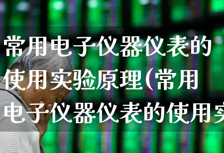 常用电子仪器仪表的使用实验原理(常用电子仪器仪表的使用实验原理是什么)_https://www.jumanxin.com_深交所_第1张