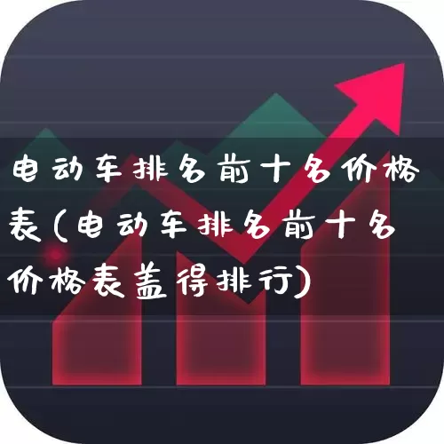 电动车排名前十名价格表(电动车排名前十名价格表盖得排行)_https://www.jumanxin.com_北交所_第1张