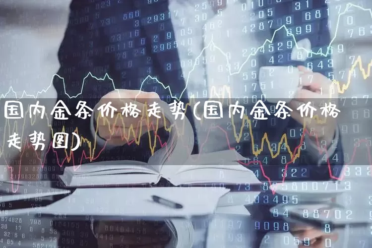 国内金条价格走势(国内金条价格走势图)_https://www.jumanxin.com_上交所_第1张