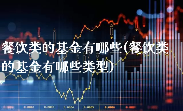餐饮类的基金有哪些(餐饮类的基金有哪些类型)_https://www.jumanxin.com_上交所_第1张