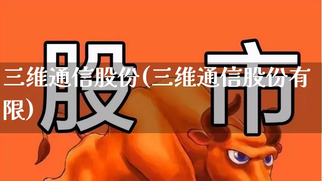 三维通信股份(三维通信股份有限)_https://www.jumanxin.com_科创板_第1张