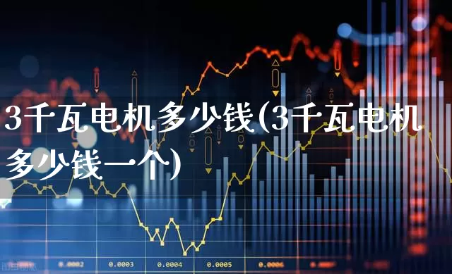 3千瓦电机多少钱(3千瓦电机多少钱一个)_https://www.jumanxin.com_北交所_第1张