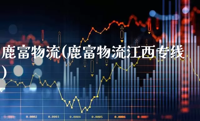 鹿富物流(鹿富物流江西专线)_https://www.jumanxin.com_深交所_第1张
