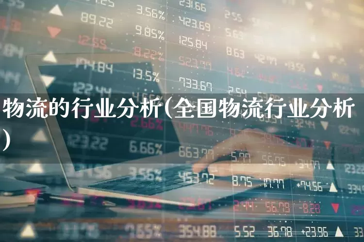 物流的行业分析(全国物流行业分析)_https://www.jumanxin.com_上交所_第1张