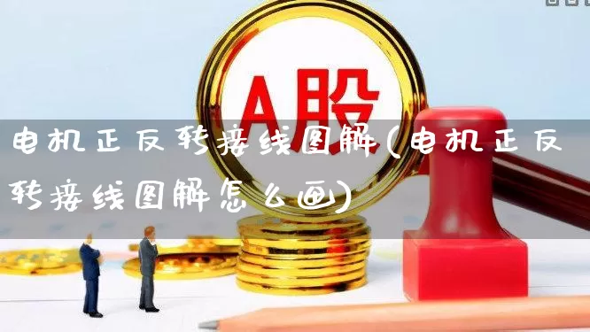 电机正反转接线图解(电机正反转接线图解怎么画)_https://www.jumanxin.com_创业板_第1张