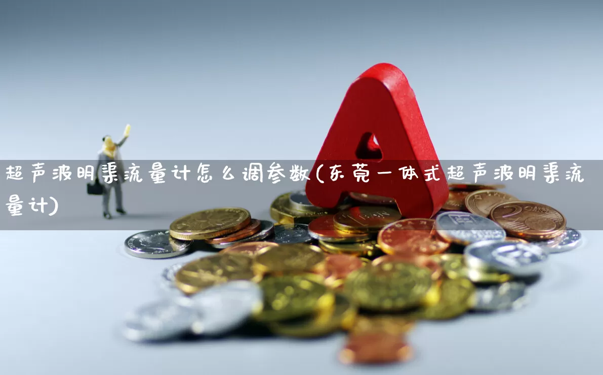 超声波明渠流量计怎么调参数(东莞一体式超声波明渠流量计)_https://www.jumanxin.com_深交所_第1张