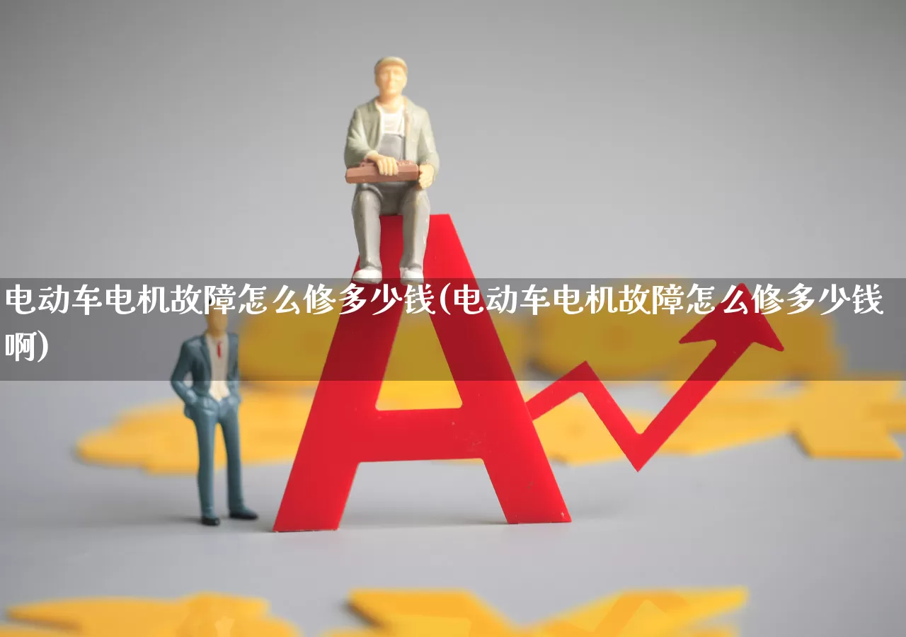 电动车电机故障怎么修多少钱(电动车电机故障怎么修多少钱啊)_科创板_第1张_财经网 电动车电机故障怎么修多少钱(电动车电机故障怎么修多少钱啊)_https://www.jumanxin.com_科创板_第1张