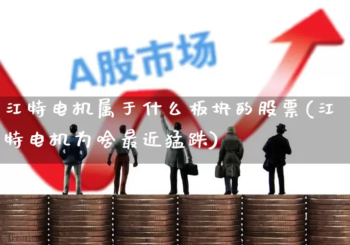 江特电机属于什么板块的股票(江特电机为啥最近猛跌)_https://www.jumanxin.com_上交所_第1张