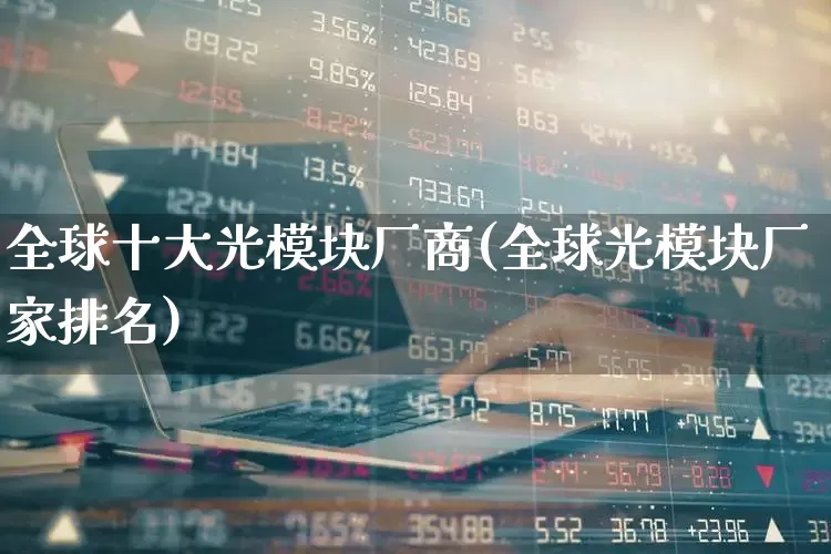 全球十大光模块厂商(全球光模块厂家排名)_https://www.jumanxin.com_北交所_第1张