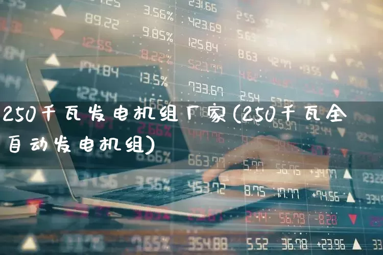 250千瓦发电机组厂家(250千瓦全自动发电机组)_https://www.jumanxin.com_科创板_第1张