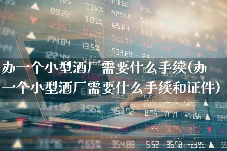 办一个小型酒厂需要什么手续(办一个小型酒厂需要什么手续和证件)_https://www.jumanxin.com_北交所_第1张