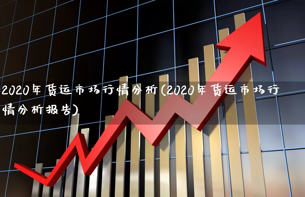 2020年货运市场行情分析(2020年货运市场行情分析报告)_https://www.jumanxin.com_科创板_第1张
