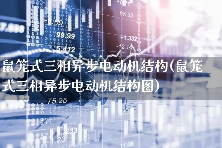 鼠笼式三相异步电动机结构(鼠笼式三相异步电动机结构图)_https://www.jumanxin.com_创业板_第1张