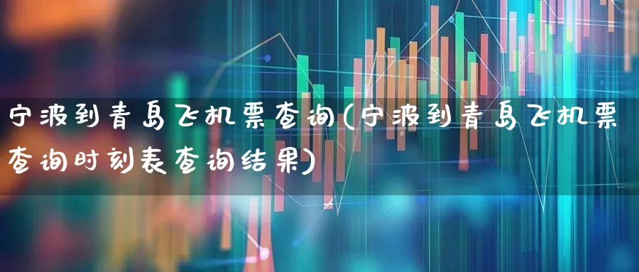 宁波到青岛飞机票查询(宁波到青岛飞机票查询时刻表查询结果)_https://www.jumanxin.com_科创板_第1张