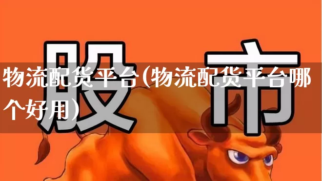 物流配货平台(物流配货平台哪个好用)_https://www.jumanxin.com_创业板_第1张