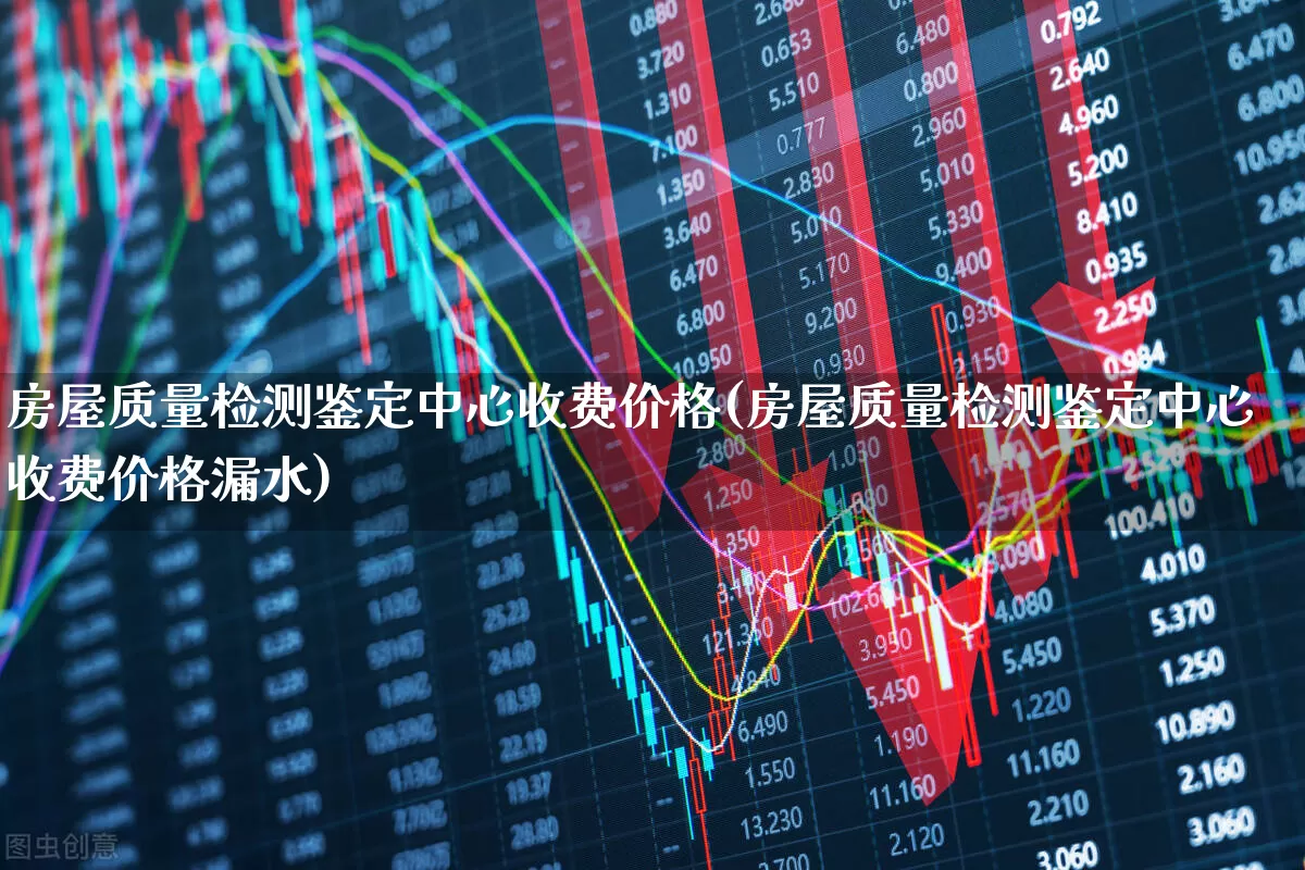 房屋质量检测鉴定中心收费价格(房屋质量检测鉴定中心收费价格漏水)_https://www.jumanxin.com_创业板_第1张