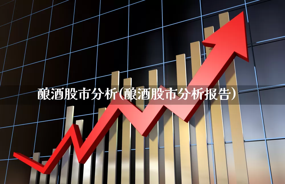 酿酒股市分析(酿酒股市分析报告)_https://www.jumanxin.com_创业板_第1张