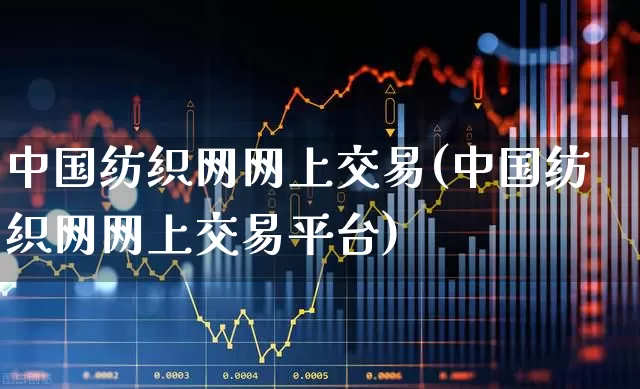 中国纺织网网上交易(中国纺织网网上交易平台)_https://www.jumanxin.com_科创板_第1张