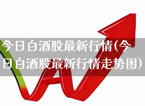 今日白酒股最新行情(今日白酒股最新行情走势图)_https://www.jumanxin.com_深交所_第1张