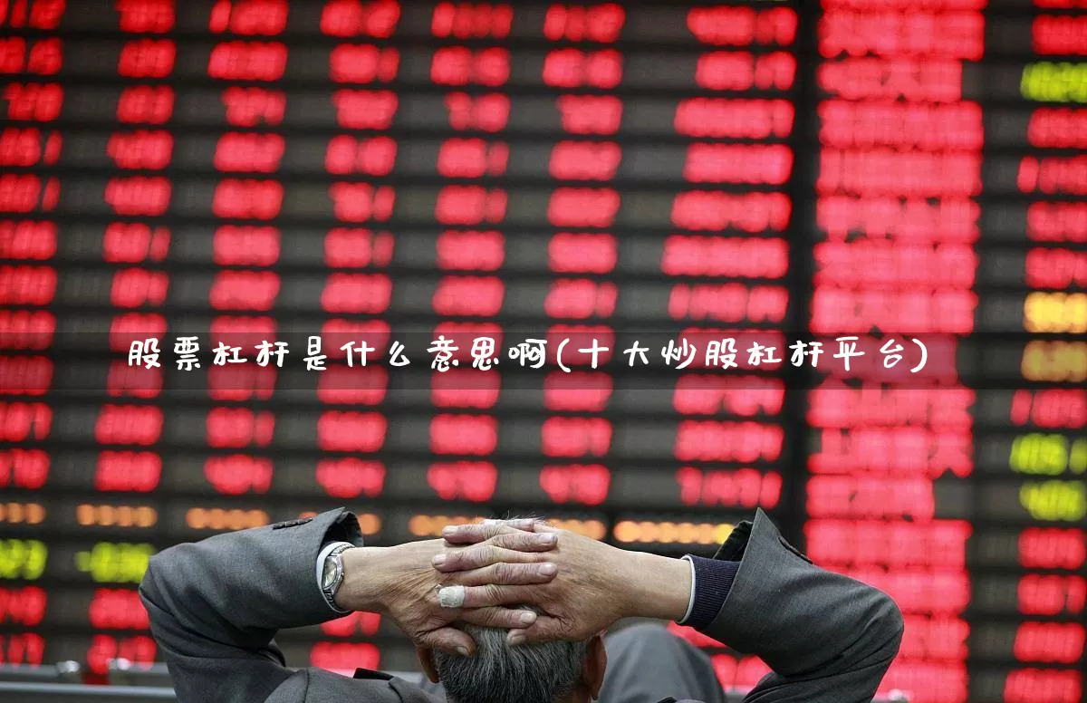 股票杠杆是什么意思啊(十大炒股杠杆平台)_https://www.jumanxin.com_北交所_第1张