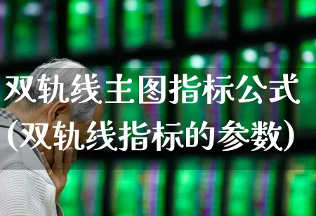 双轨线主图指标公式(双轨线指标的参数)_https://www.jumanxin.com_北交所_第1张