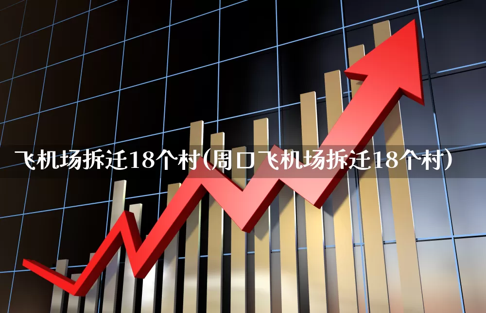 飞机场拆迁18个村(周口飞机场拆迁18个村)_https://www.jumanxin.com_科创板_第1张