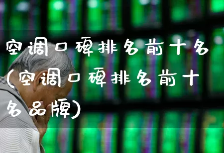 空调口碑排名前十名(空调口碑排名前十名品牌)_https://www.jumanxin.com_创业板_第1张
