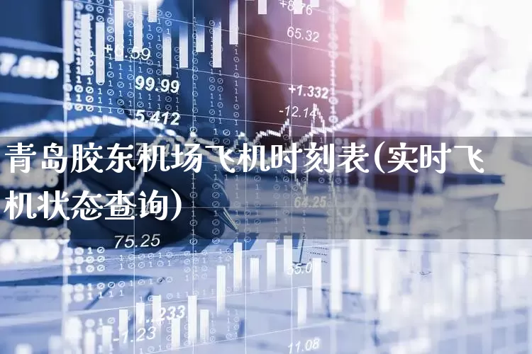 青岛胶东机场飞机时刻表(实时飞机状态查询)_https://www.jumanxin.com_科创板_第1张