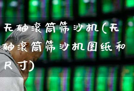 无轴滚筒筛沙机(无轴滚筒筛沙机图纸和尺寸)_https://www.jumanxin.com_创业板_第1张