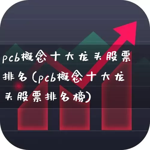 pcb概念十大龙头股票排名(pcb概念十大龙头股票排名榜)_https://www.jumanxin.com_深交所_第1张