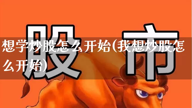 想学炒股怎么开始(我想炒股怎么开始)_https://www.jumanxin.com_深交所_第1张