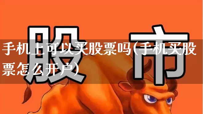 手机上可以买股票吗(手机买股票怎么开户)_https://www.jumanxin.com_深交所_第1张