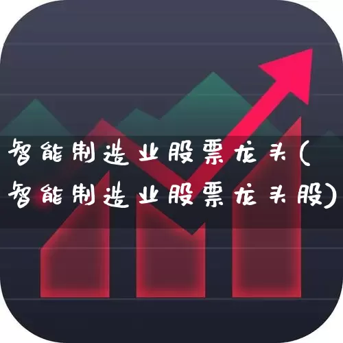 智能制造业股票龙头(智能制造业股票龙头股)_https://www.jumanxin.com_创业板_第1张