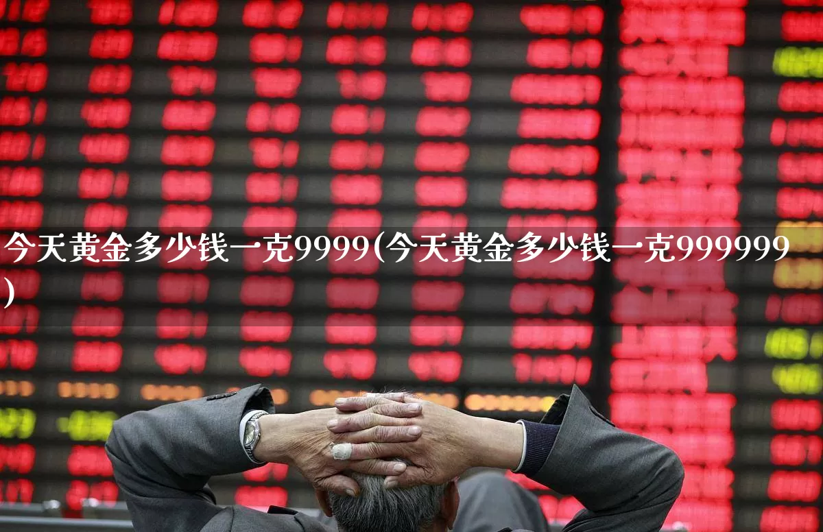 今天黄金多少钱一克9999(今天黄金多少钱一克999999)_https://www.jumanxin.com_创业板_第1张