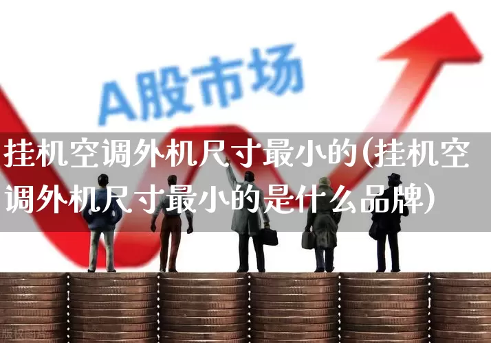 挂机空调外机尺寸最小的(挂机空调外机尺寸最小的是什么品牌)_https://www.jumanxin.com_创业板_第1张