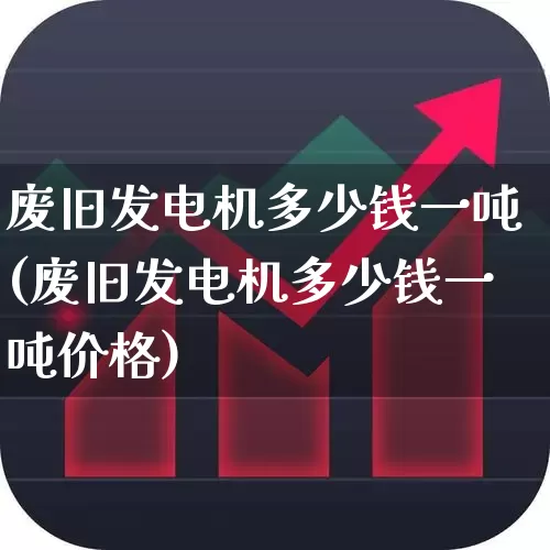 废旧发电机多少钱一吨(废旧发电机多少钱一吨价格)_https://www.jumanxin.com_科创板_第1张