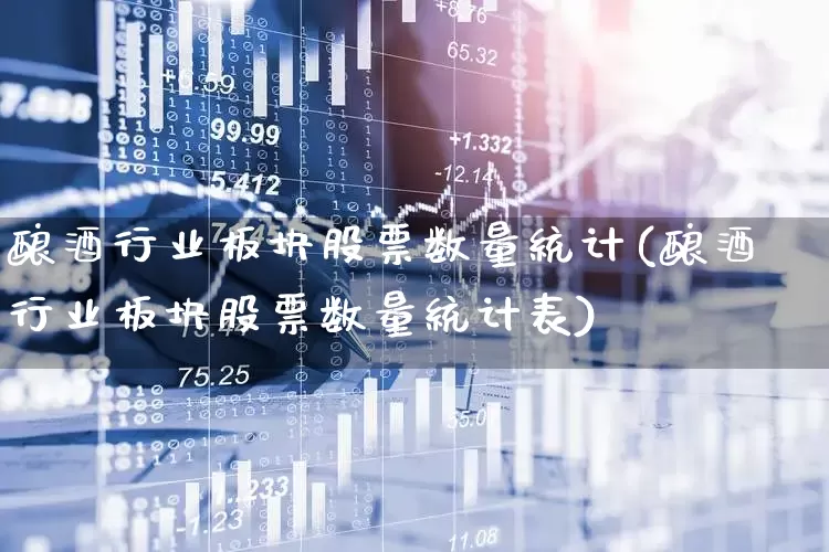 酿酒行业板块股票数量统计(酿酒行业板块股票数量统计表)_https://www.jumanxin.com_创业板_第1张
