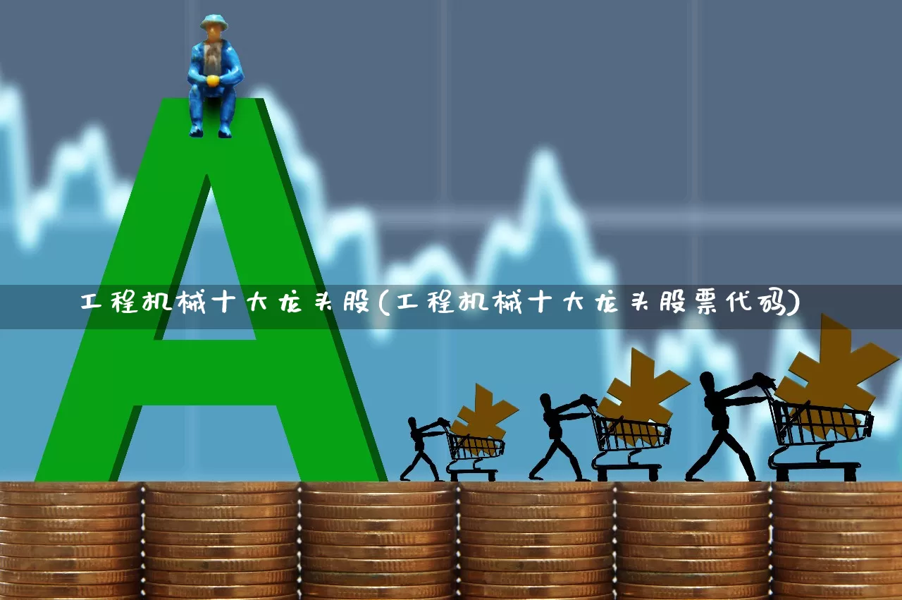 工程机械十大龙头股(工程机械十大龙头股票代码)_https://www.jumanxin.com_创业板_第1张