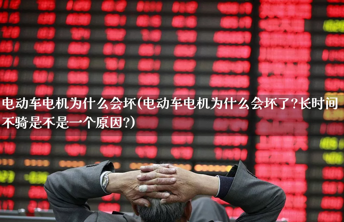电动车电机为什么会坏(电动车电机为什么会坏了?长时间不骑是不是一个原因?)_https://www.jumanxin.com_北交所_第1张