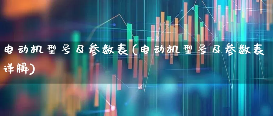 电动机型号及参数表(电动机型号及参数表详解)_https://www.jumanxin.com_深交所_第1张