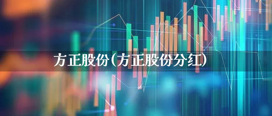方正股份(方正股份分红)_https://www.jumanxin.com_北交所_第1张