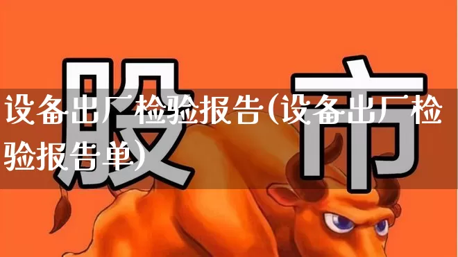 设备出厂检验报告(设备出厂检验报告单)_https://www.jumanxin.com_北交所_第1张