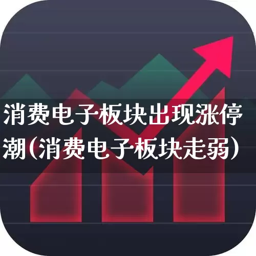 消费电子板块出现涨停潮(消费电子板块走弱)_https://www.jumanxin.com_上交所_第1张