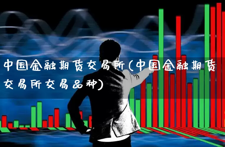 中国金融期货交易所(中国金融期货交易所交易品种)_https://www.jumanxin.com_科创板_第1张