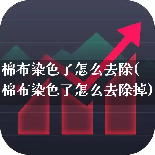 棉布染色了怎么去除(棉布染色了怎么去除掉)_https://www.jumanxin.com_上交所_第1张