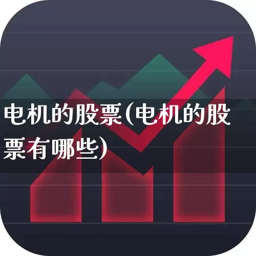 电机的股票(电机的股票有哪些)_https://www.jumanxin.com_北交所_第1张