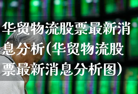 华贸物流股票最新消息分析(华贸物流股票最新消息分析图)_https://www.jumanxin.com_北交所_第1张