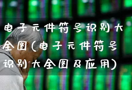 电子元件符号识别大全图(电子元件符号识别大全图及应用)_https://www.jumanxin.com_北交所_第1张