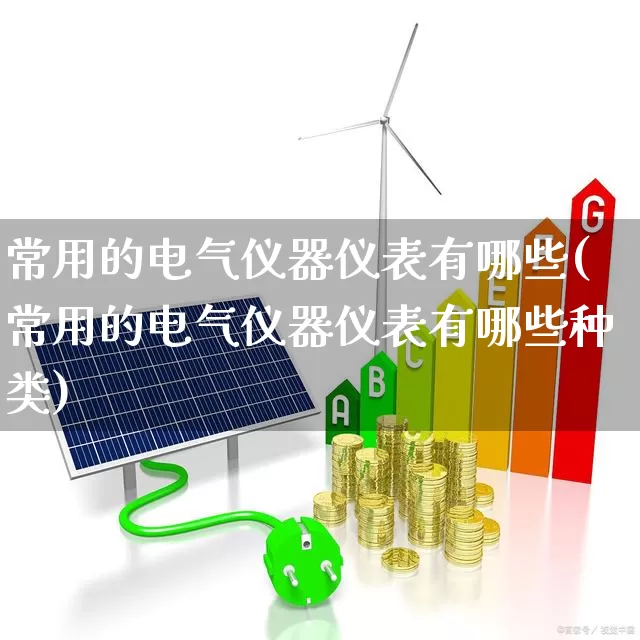 常用的电气仪器仪表有哪些(常用的电气仪器仪表有哪些种类)_https://www.jumanxin.com_科创板_第1张
